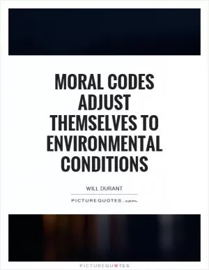 Moral codes adjust themselves to environmental conditions Picture Quote #1