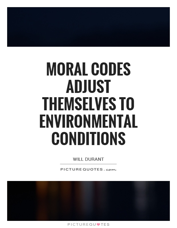 Moral codes adjust themselves to environmental conditions Picture Quote #1