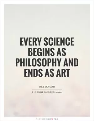 Every science begins as philosophy and ends as art Picture Quote #1