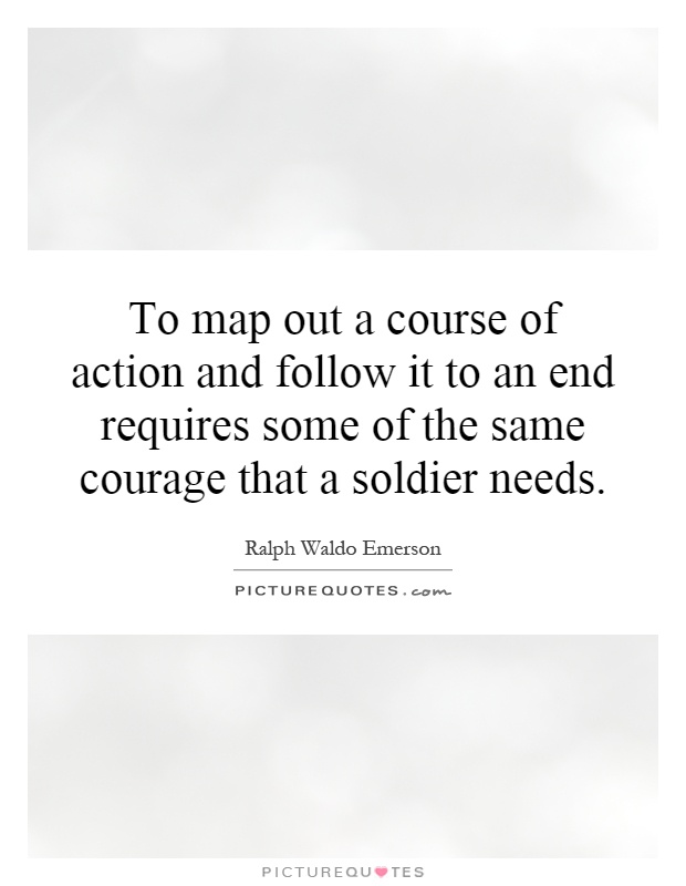 To map out a course of action and follow it to an end requires some of the same courage that a soldier needs Picture Quote #1