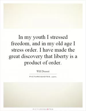 In my youth I stressed freedom, and in my old age I stress order. I have made the great discovery that liberty is a product of order Picture Quote #1