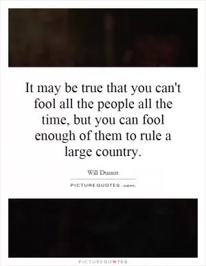 It may be true that you can't fool all the people all the time, but you can fool enough of them to rule a large country Picture Quote #1