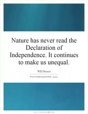 Nature has never read the Declaration of Independence. It continues to make us unequal Picture Quote #1