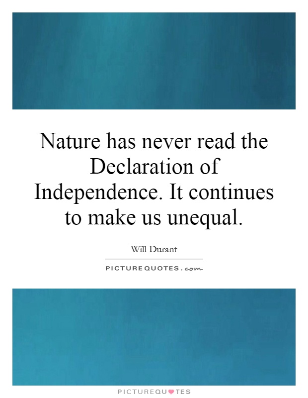 Nature has never read the Declaration of Independence. It continues to make us unequal Picture Quote #1