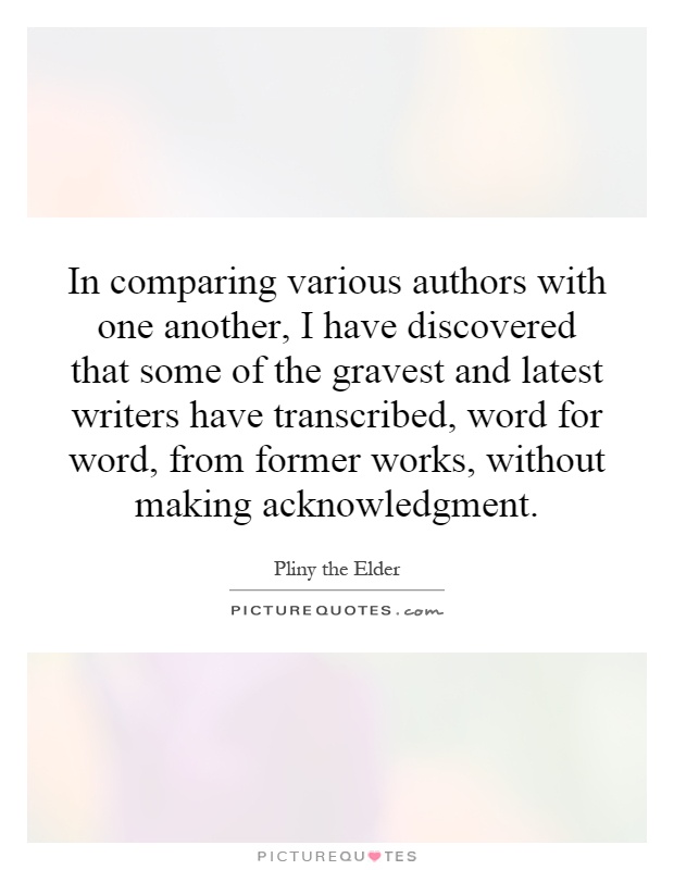 In comparing various authors with one another, I have discovered that some of the gravest and latest writers have transcribed, word for word, from former works, without making acknowledgment Picture Quote #1