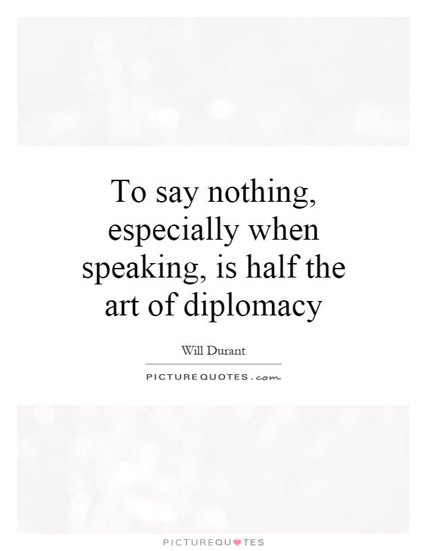 To say nothing, especially when speaking, is half the art of diplomacy Picture Quote #1