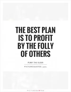 The best plan is to profit by the folly of others Picture Quote #1