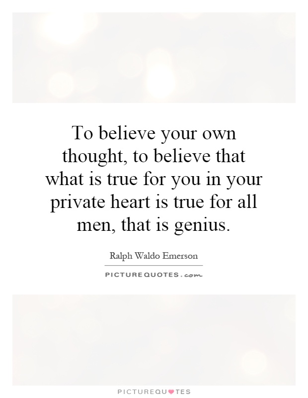 To believe your own thought, to believe that what is true for you in your private heart is true for all men, that is genius Picture Quote #1