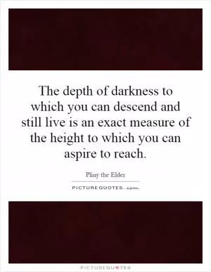 The depth of darkness to which you can descend and still live is an exact measure of the height to which you can aspire to reach Picture Quote #1