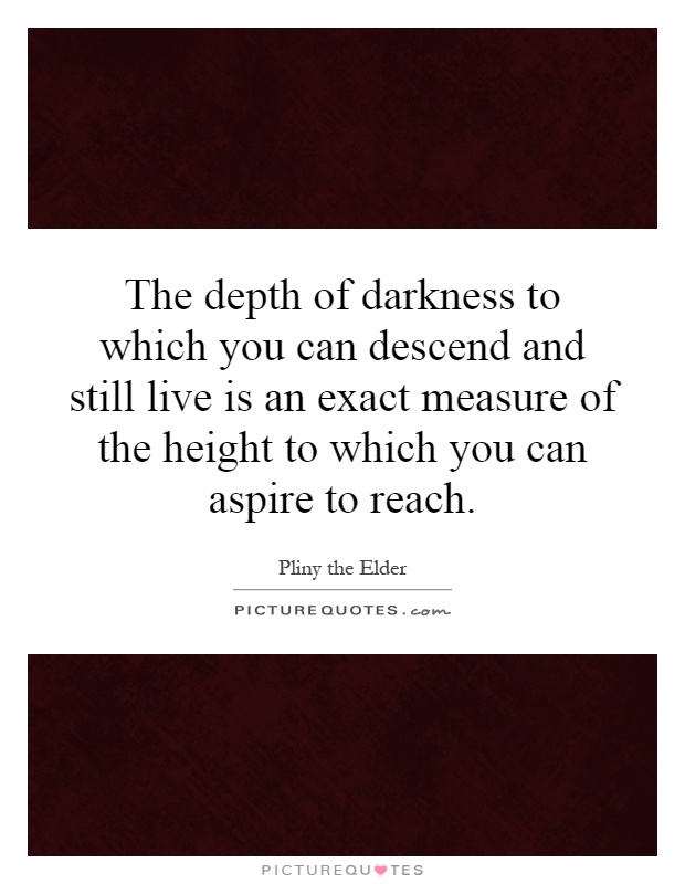 The depth of darkness to which you can descend and still live is an exact measure of the height to which you can aspire to reach Picture Quote #1
