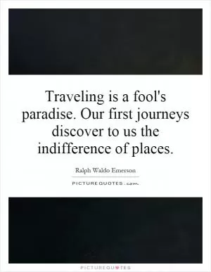 Traveling is a fool's paradise. Our first journeys discover to us the indifference of places Picture Quote #1