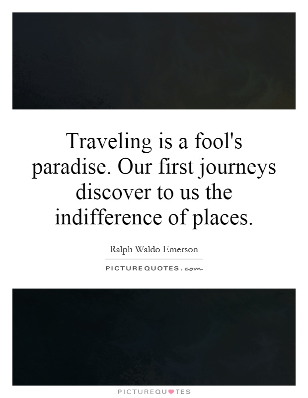 Traveling is a fool's paradise. Our first journeys discover to us the indifference of places Picture Quote #1