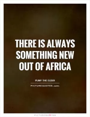 There is always something new out of Africa Picture Quote #1