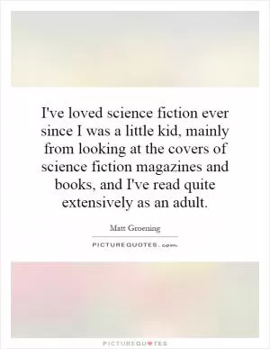 I've loved science fiction ever since I was a little kid, mainly from looking at the covers of science fiction magazines and books, and I've read quite extensively as an adult Picture Quote #1