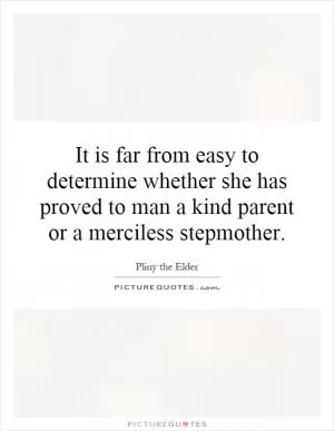It is far from easy to determine whether she has proved to man a kind parent or a merciless stepmother Picture Quote #1