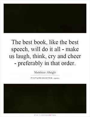 The best book, like the best speech, will do it all - make us laugh, think, cry and cheer - preferably in that order Picture Quote #1