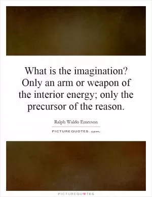 What is the imagination? Only an arm or weapon of the interior energy; only the precursor of the reason Picture Quote #1