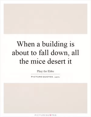 When a building is about to fall down, all the mice desert it Picture Quote #1