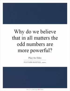 Why do we believe that in all matters the odd numbers are more powerful? Picture Quote #1