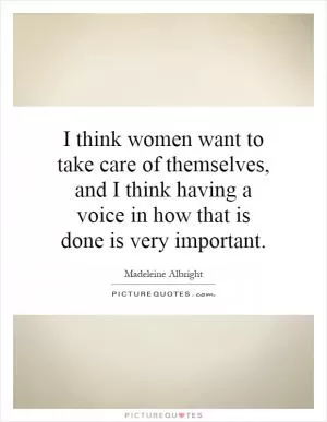 I think women want to take care of themselves, and I think having a voice in how that is done is very important Picture Quote #1