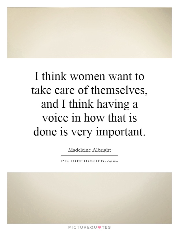 I think women want to take care of themselves, and I think having a voice in how that is done is very important Picture Quote #1