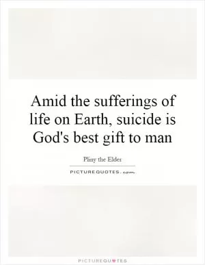 Amid the sufferings of life on Earth, suicide is God's best gift to man Picture Quote #1