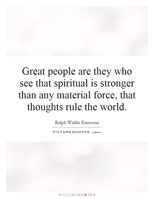 Great people are they who see that spiritual is stronger than any material force, that thoughts rule the world Picture Quote #1