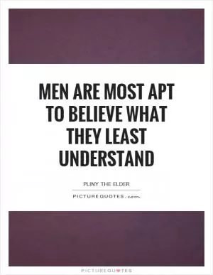 Men are most apt to believe what they least understand Picture Quote #1