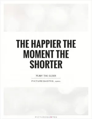 The happier the moment the shorter Picture Quote #1