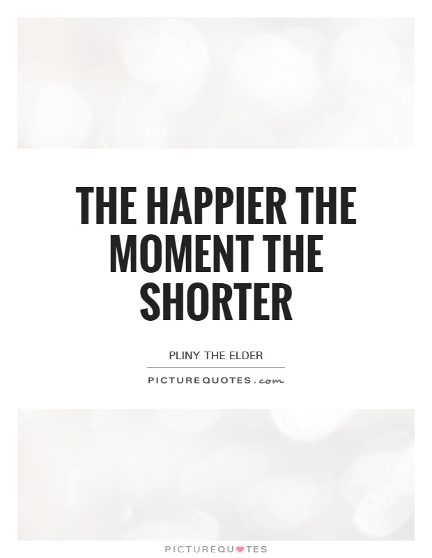 The happier the moment the shorter Picture Quote #1
