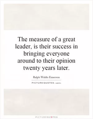 The measure of a great leader, is their success in bringing everyone around to their opinion twenty years later Picture Quote #1