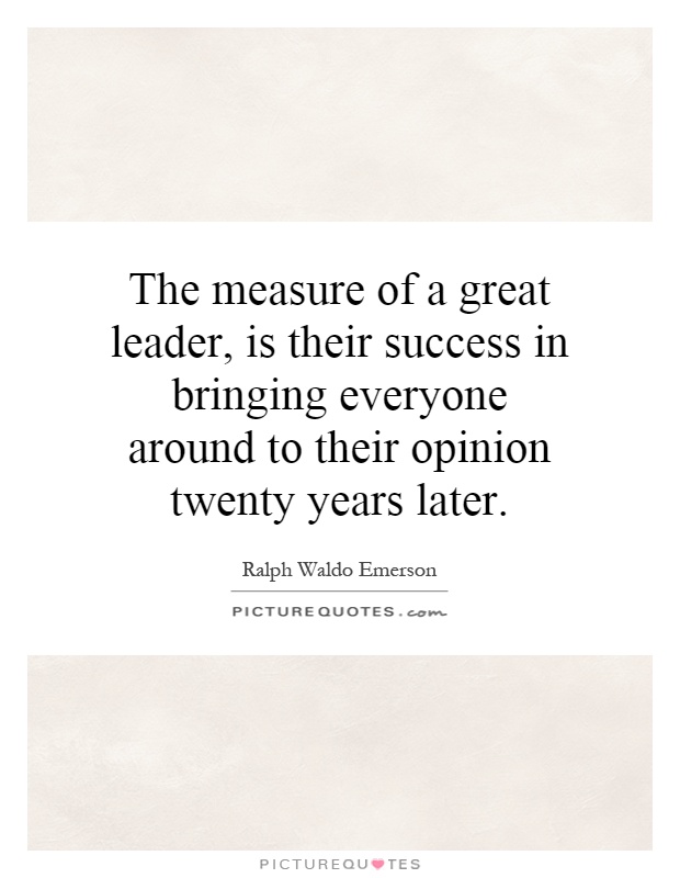 The measure of a great leader, is their success in bringing everyone around to their opinion twenty years later Picture Quote #1