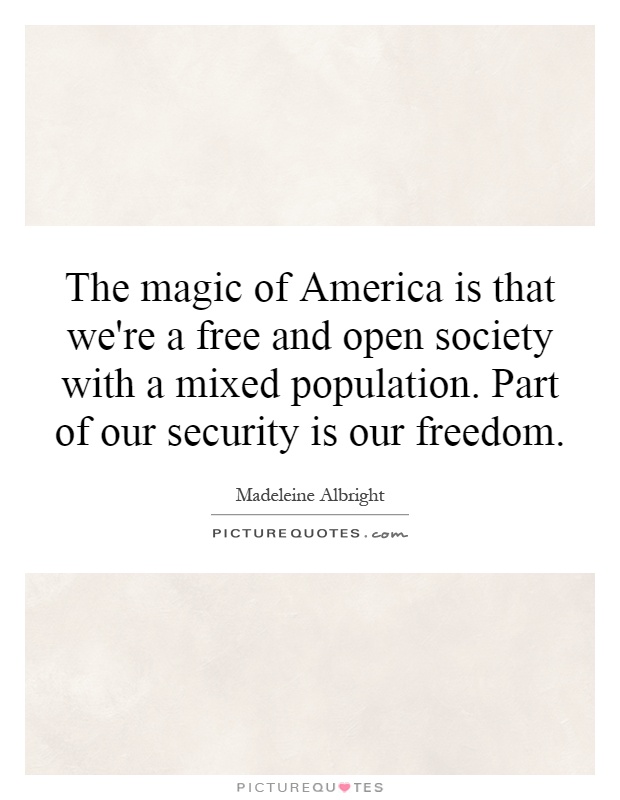 The magic of America is that we're a free and open society with a mixed population. Part of our security is our freedom Picture Quote #1