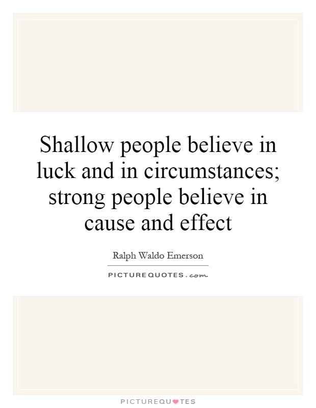 Shallow people believe in luck and in circumstances; strong people believe in cause and effect Picture Quote #1