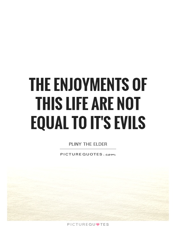 The enjoyments of this life are not equal to it's evils Picture Quote #1