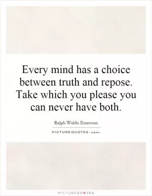 Every mind has a choice between truth and repose. Take which you please you can never have both Picture Quote #1