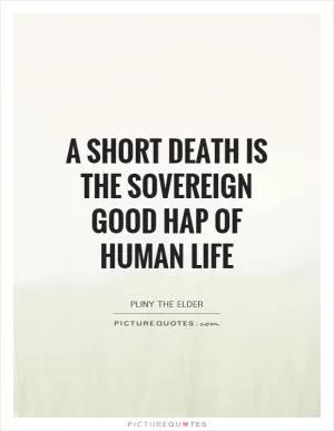 A short death is the sovereign good hap of human life Picture Quote #1