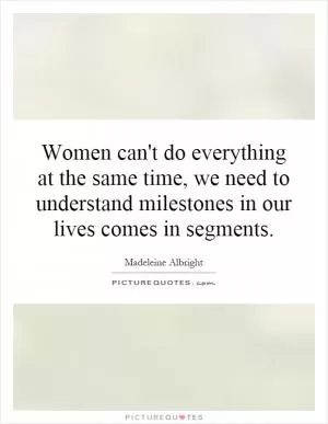 Women can't do everything at the same time, we need to understand milestones in our lives comes in segments Picture Quote #1