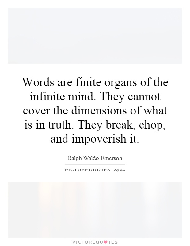Words are finite organs of the infinite mind. They cannot cover the dimensions of what is in truth. They break, chop, and impoverish it Picture Quote #1