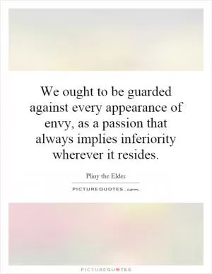 We ought to be guarded against every appearance of envy, as a passion that always implies inferiority wherever it resides Picture Quote #1