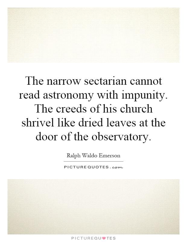 The narrow sectarian cannot read astronomy with impunity. The creeds of his church shrivel like dried leaves at the door of the observatory Picture Quote #1