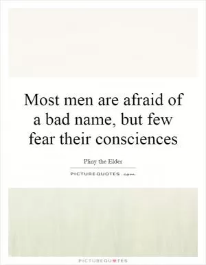 Most men are afraid of a bad name, but few fear their consciences Picture Quote #1