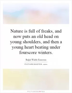 Nature is full of freaks, and now puts an old head on young shoulders, and then a young heart beating under fourscore winters Picture Quote #1
