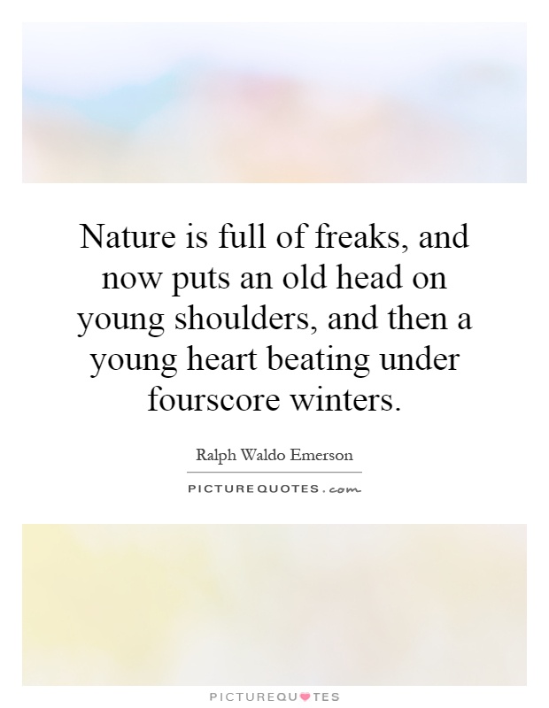 Nature is full of freaks, and now puts an old head on young shoulders, and then a young heart beating under fourscore winters Picture Quote #1