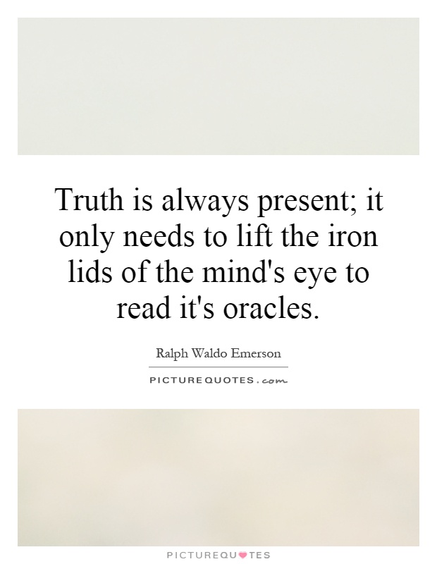 Truth is always present; it only needs to lift the iron lids of the mind's eye to read it's oracles Picture Quote #1