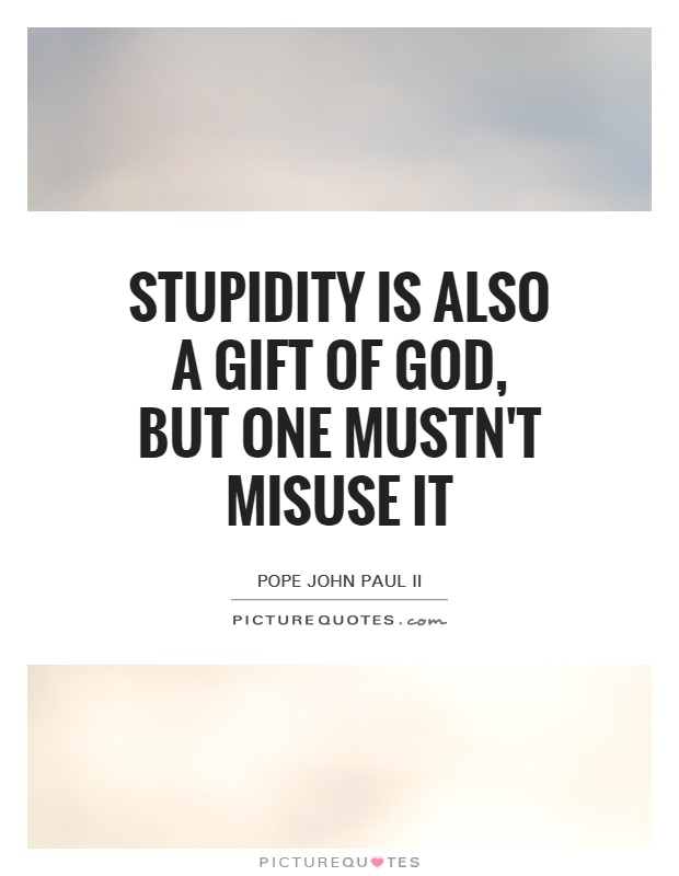 Stupidity is also a gift of God, but one mustn't misuse it Picture Quote #1