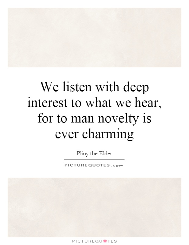 We listen with deep interest to what we hear, for to man novelty is ever charming Picture Quote #1