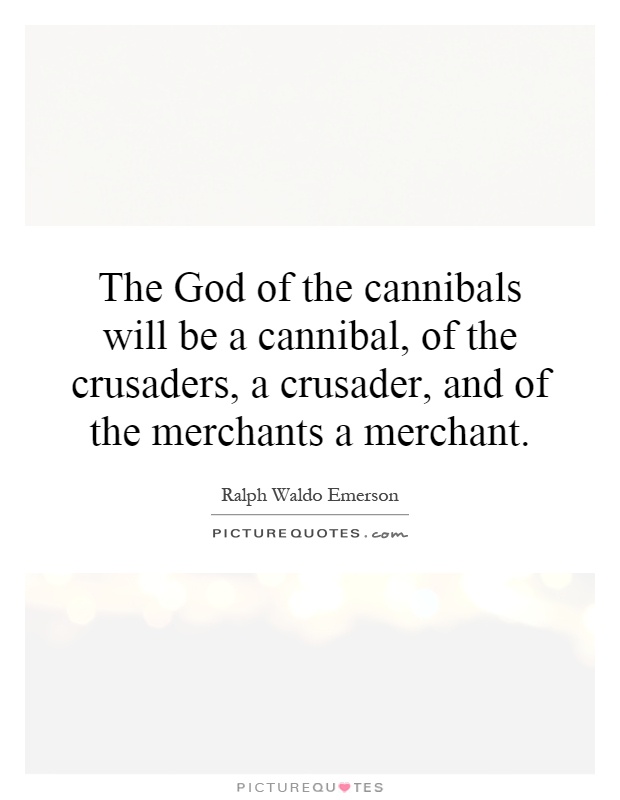 The God of the cannibals will be a cannibal, of the crusaders, a crusader, and of the merchants a merchant Picture Quote #1