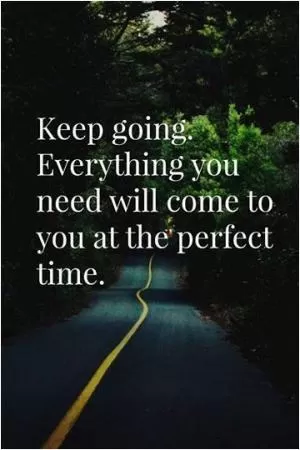 Keep going. Everything will come to you at the perfect time Picture Quote #1