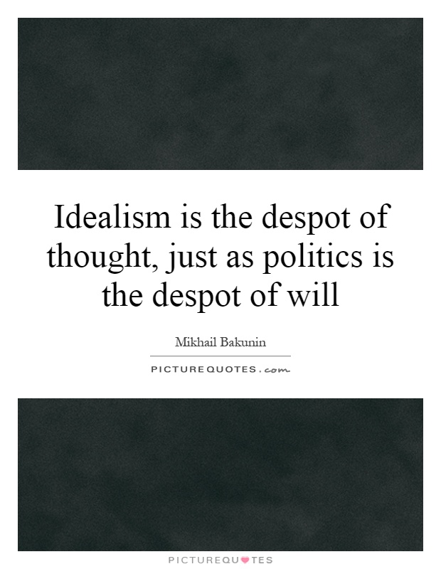 Idealism is the despot of thought, just as politics is the despot of will Picture Quote #1